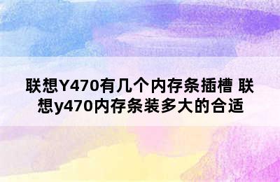 联想Y470有几个内存条插槽 联想y470内存条装多大的合适